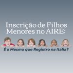Inscrição de Filhos Menores no AIRE: É o Mesmo que Registro na Itália?
